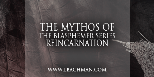 The Blasphemer Series Mythos:&nbsp;Reincarnation