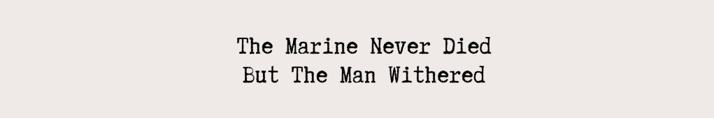 The Marine Never Died But The Man Withered Anyway&nbsp;[Storytime]